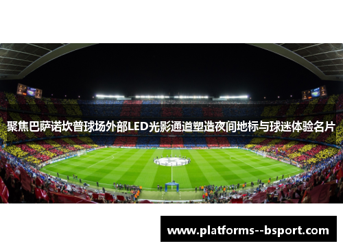 聚焦巴萨诺坎普球场外部LED光影通道塑造夜间地标与球迷体验名片