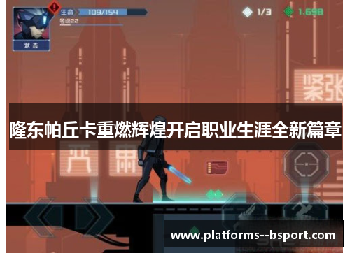 隆东帕丘卡重燃辉煌开启职业生涯全新篇章 隆东帕丘卡重燃辉煌开启职业生涯全新篇章