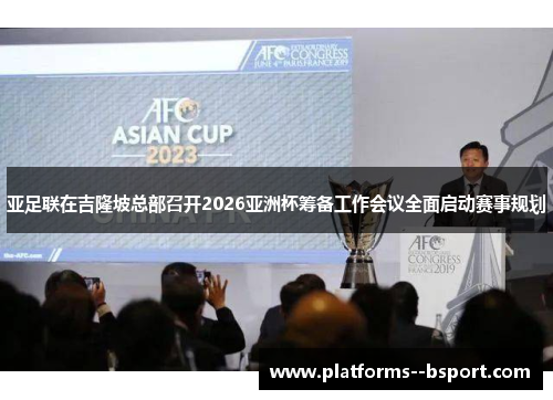 亚足联在吉隆坡总部召开2026亚洲杯筹备工作会议全面启动赛事规划 亚足联在吉隆坡总部召开2026亚洲杯筹备工作会议全面启动赛事规划