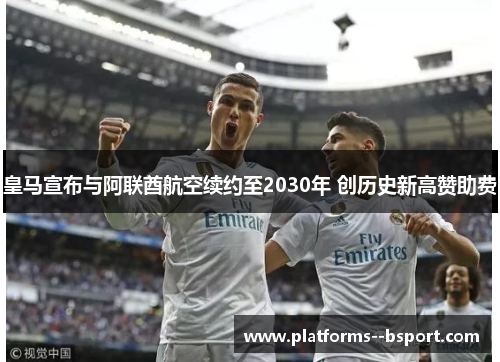 皇马宣布与阿联酋航空续约至2030年 创历史新高赞助费