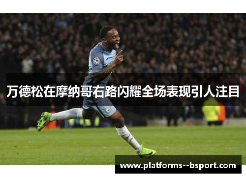 万德松在摩纳哥右路闪耀全场表现引人注目