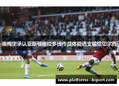 埃梅里承认亚斯顿维拉多线作战体能透支输给切尔西