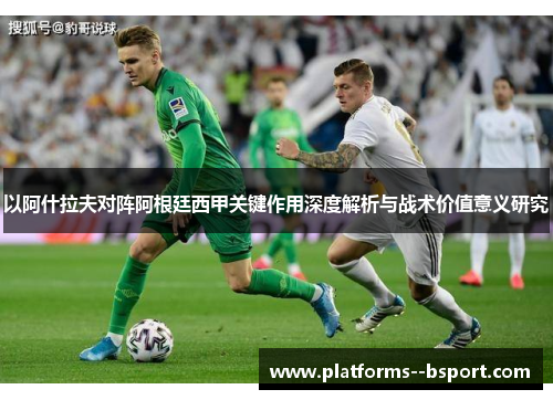 以阿什拉夫对阵阿根廷西甲关键作用深度解析与战术价值意义研究