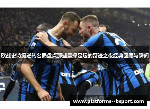 欧战史诗级逆转名局盘点那些震撼足坛的奇迹之夜经典回顾与瞬间 欧战史诗级逆转名局盘点那些震撼足坛的奇迹之夜经典回顾与瞬间