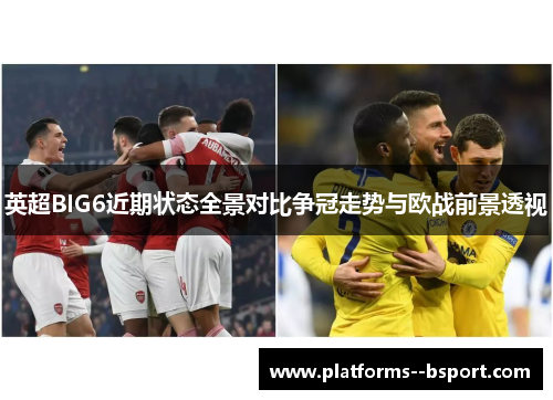 英超BIG6近期状态全景对比争冠走势与欧战前景透视 英超BIG6近期状态全景对比争冠走势与欧战前景透视