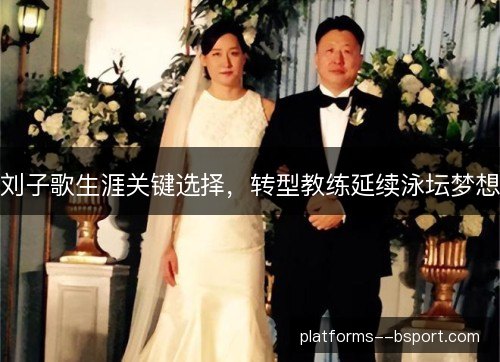 刘子歌生涯关键选择,转型教练延续泳坛梦想 刘子歌生涯关键选择,转型教练延续泳坛梦想